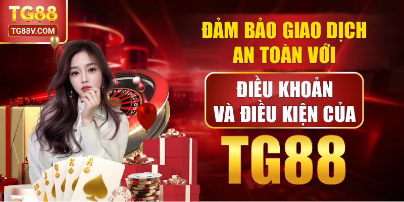 Đảm bảo giao dịch an toàn với Điều khoản và điều kiện của TG88.